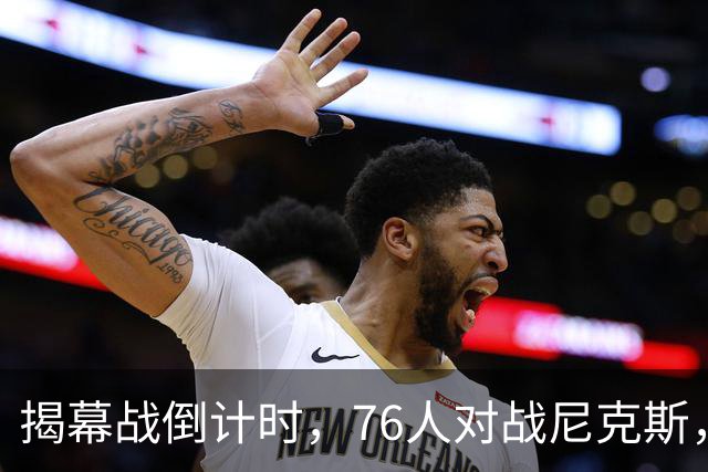 揭幕战倒计时，76人对战尼克斯，两人缺战三人出战存疑
