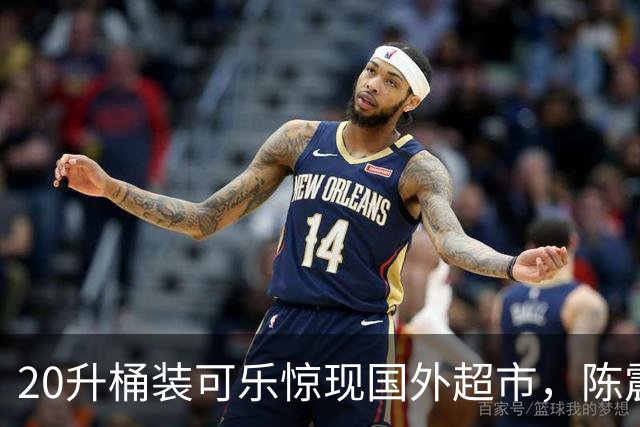 20升桶装可乐惊现国外超市，陈震当场看傻，网友：能喝到过年！