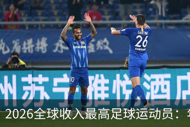 2026全球收入最高足球运动员：年入20亿元，姆巴佩排名第三